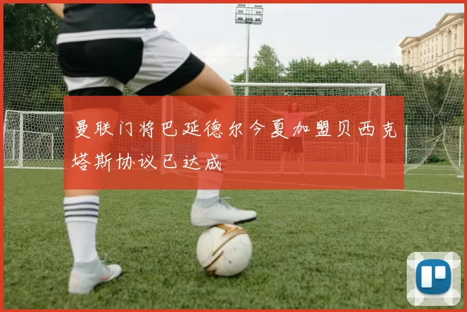 曼联门将巴延德尔今夏加盟贝西克塔斯协议已达成