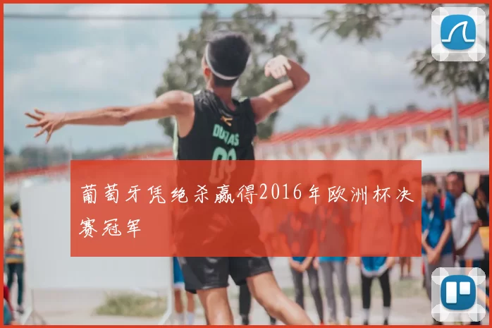 葡萄牙凭绝杀赢得2016年欧洲杯决赛冠军