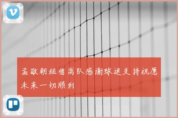 孟敬朝租借离队感谢球迷支持祝愿未来一切顺利