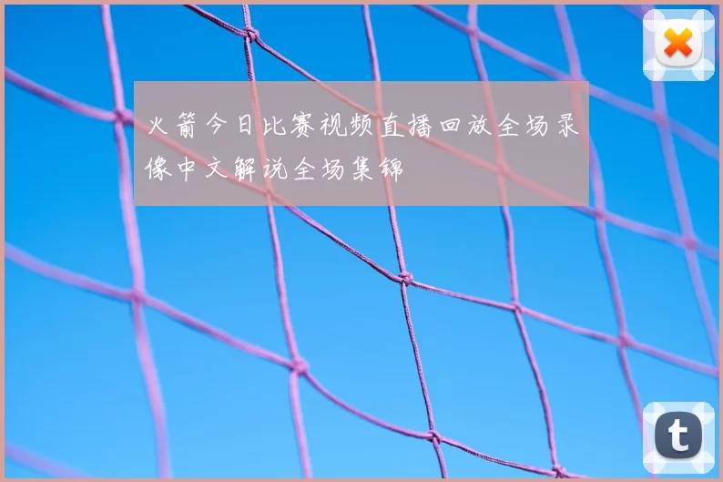 火箭今日比赛视频直播回放全场录像中文解说全场集锦