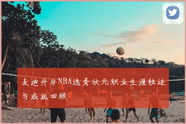 麦迪并非NBA选秀状元职业生涯轨迹与成就回顾