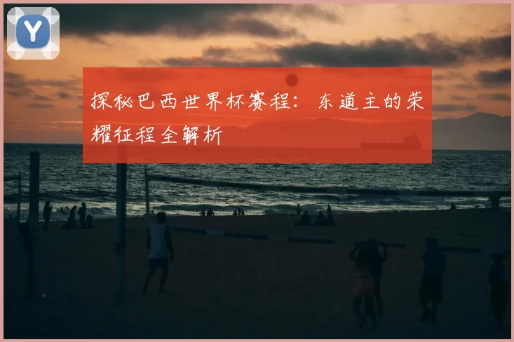探秘巴西世界杯赛程：东道主的荣耀征程全解析