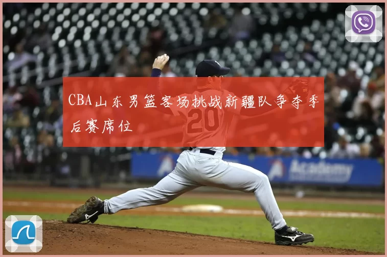 CBA山东男篮客场挑战新疆队争夺季后赛席位