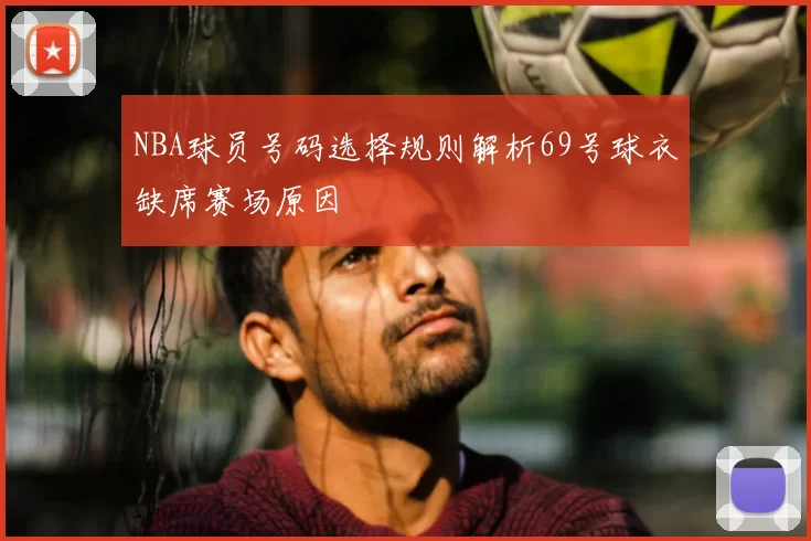 NBA球员号码选择规则解析69号球衣缺席赛场原因