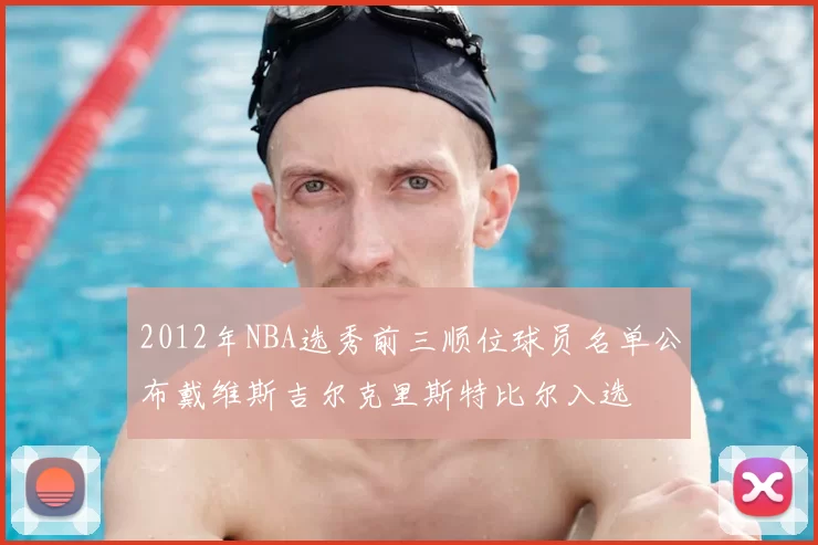 2012年NBA选秀前三顺位球员名单公布戴维斯吉尔克里斯特比尔入选