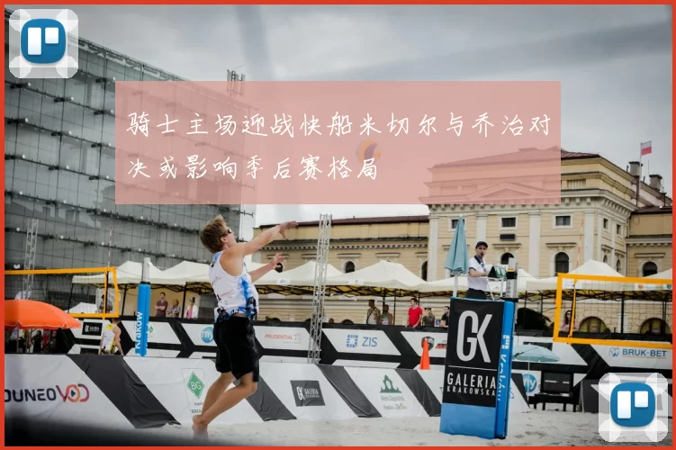 骑士主场迎战快船米切尔与乔治对决或影响季后赛格局