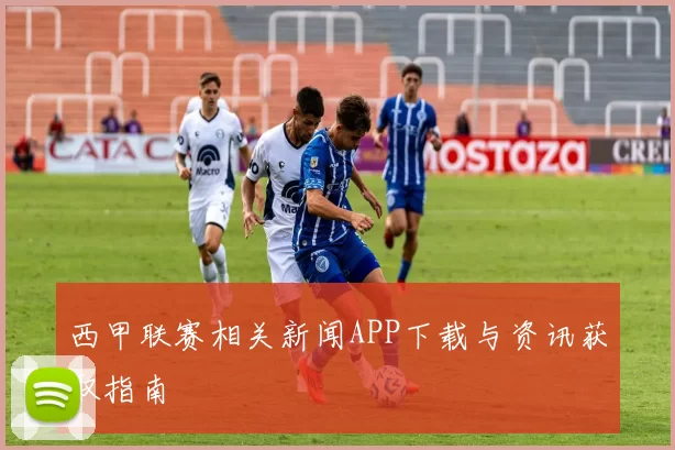 西甲联赛相关新闻APP下载与资讯获取指南