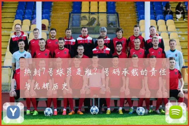 热刺7号球员是谁？号码承载的责任与光辉历史