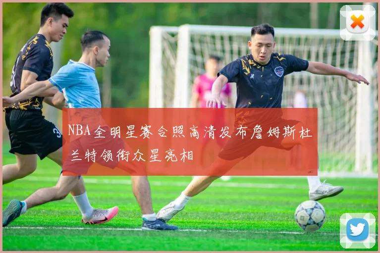 NBA全明星赛合照高清发布詹姆斯杜兰特领衔众星亮相