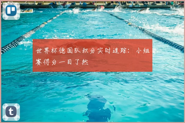 世界杯德国队积分实时追踪：小组赛得分一目了然