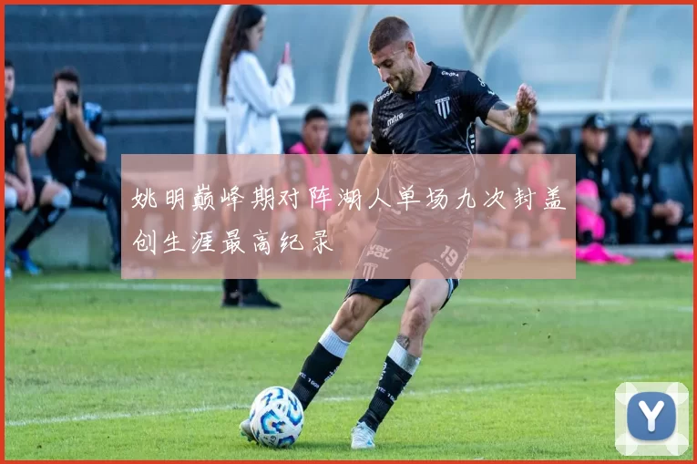 姚明巅峰期对阵湖人单场九次封盖创生涯最高纪录