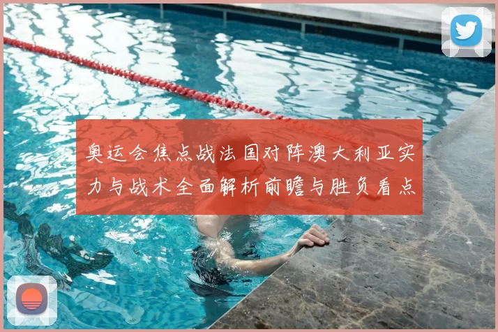 奥运会焦点战法国对阵澳大利亚实力与战术全面解析前瞻与胜负看点