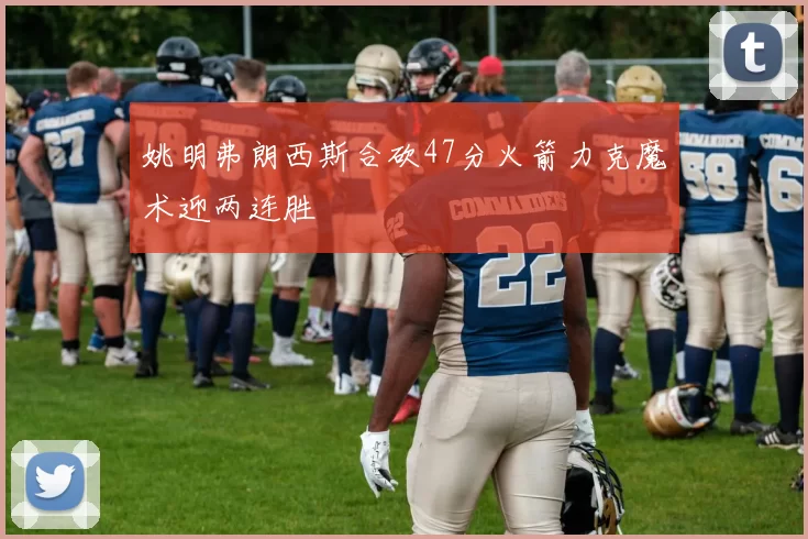 姚明弗朗西斯合砍47分火箭力克魔术迎两连胜