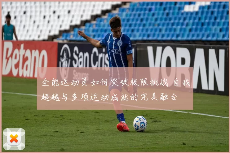 全能运动员如何突破极限挑战 自我超越与多项运动成就的完美融合