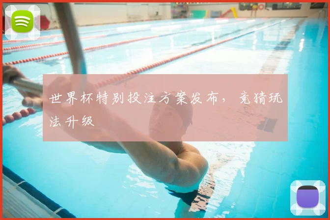 世界杯特别投注方案发布，竞猜玩法升级
