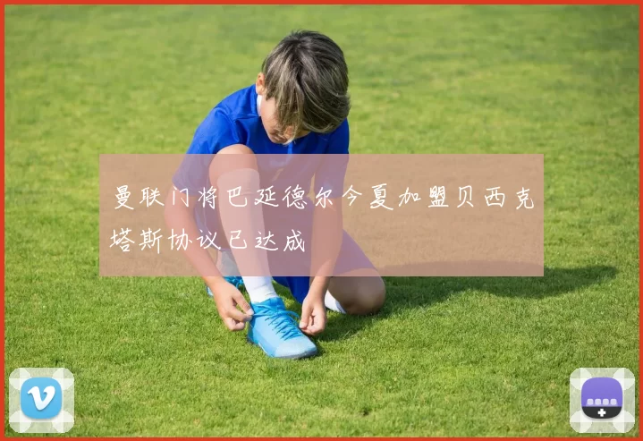 曼联门将巴延德尔今夏加盟贝西克塔斯协议已达成