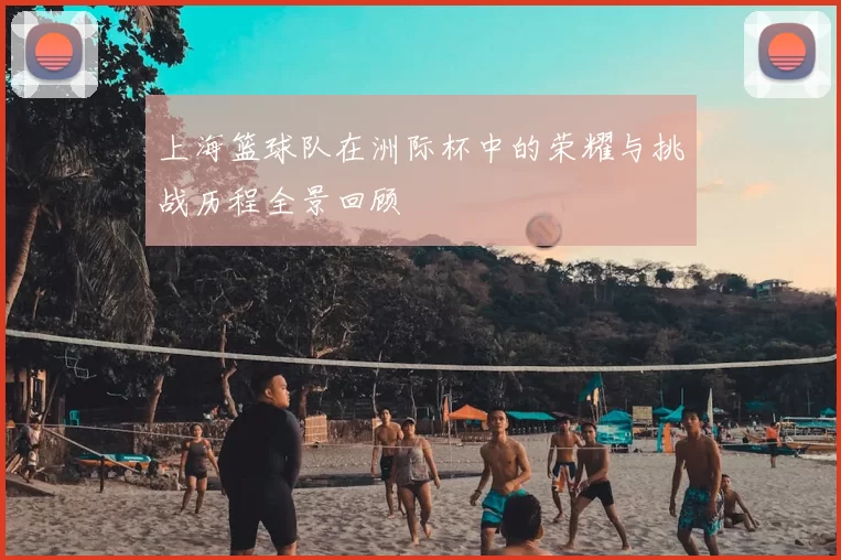 上海篮球队在洲际杯中的荣耀与挑战历程全景回顾