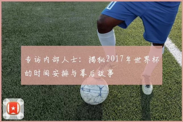 专访内部人士：揭秘2017年世界杯的时间安排与幕后故事