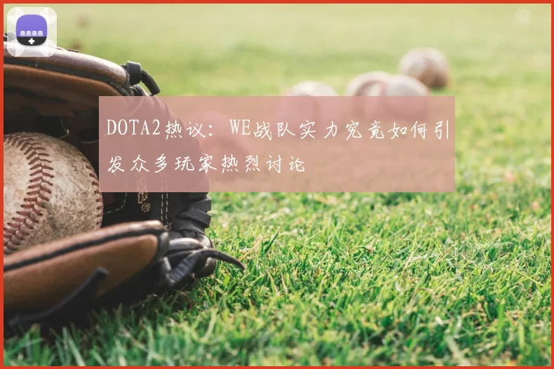 DOTA2热议：WE战队实力究竟如何引发众多玩家热烈讨论