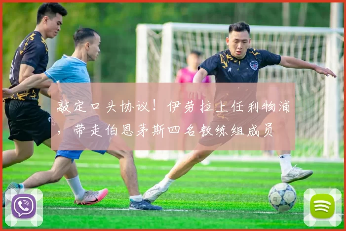 敲定口头协议！伊劳拉上任利物浦，带走伯恩茅斯四名教练组成员