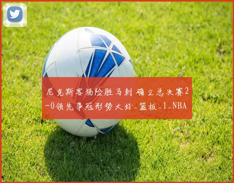 尼克斯客场险胜马刺 确立总决赛2-0领先争冠形势大好_篮板_1_NBA