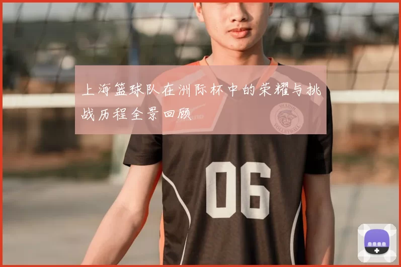 上海篮球队在洲际杯中的荣耀与挑战历程全景回顾