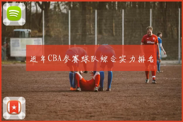 近年CBA参赛球队综合实力排名