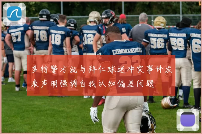 多特警方就与拜仁球迷冲突事件发表声明强调自我认知偏差问题