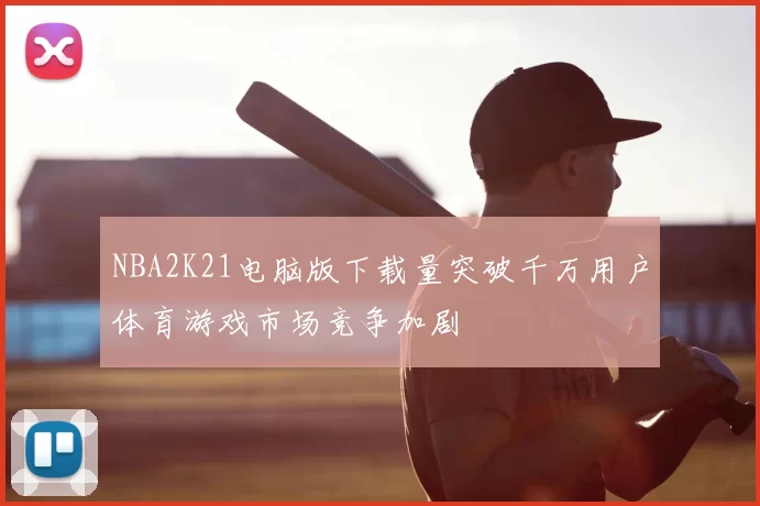 NBA2K21电脑版下载量突破千万用户体育游戏市场竞争加剧