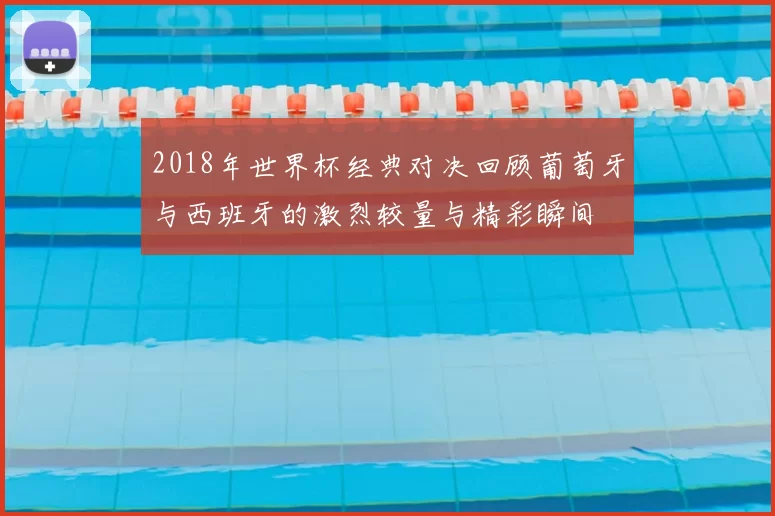 2018年世界杯经典对决回顾葡萄牙与西班牙的激烈较量与精彩瞬间