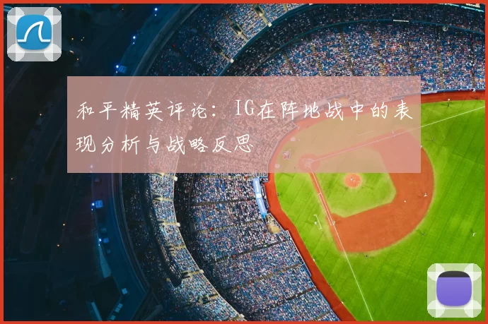和平精英评论：IG在阵地战中的表现分析与战略反思