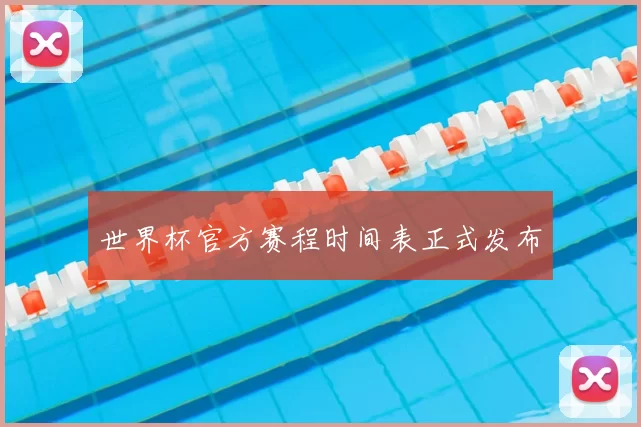 世界杯官方赛程时间表正式发布
