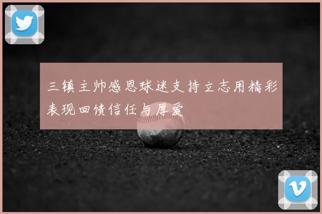 三镇主帅感恩球迷支持立志用精彩表现回馈信任与厚爱