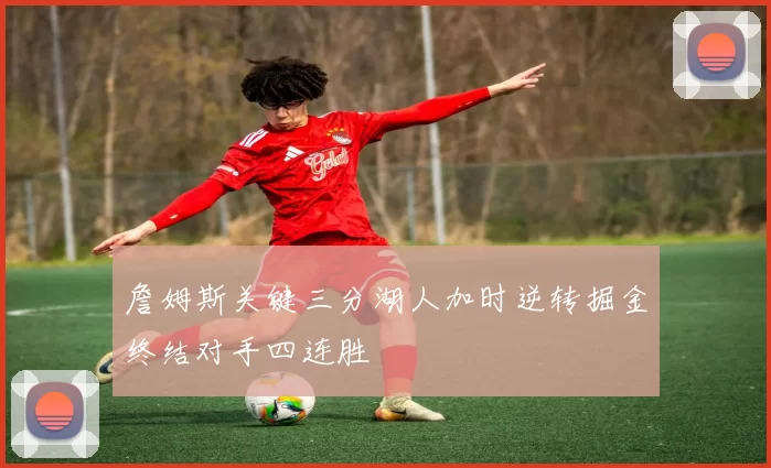 詹姆斯关键三分湖人加时逆转掘金终结对手四连胜