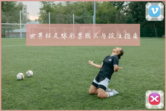 世界杯足球彩票购买与投注指南