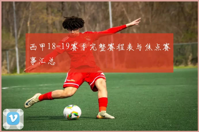 西甲18-19赛季完整赛程表与焦点赛事汇总