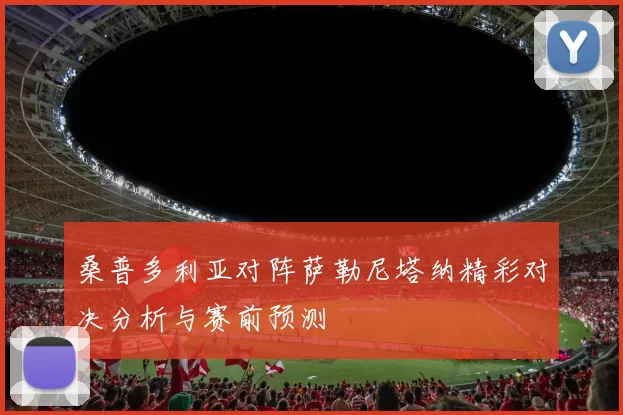 桑普多利亚对阵萨勒尼塔纳精彩对决分析与赛前预测