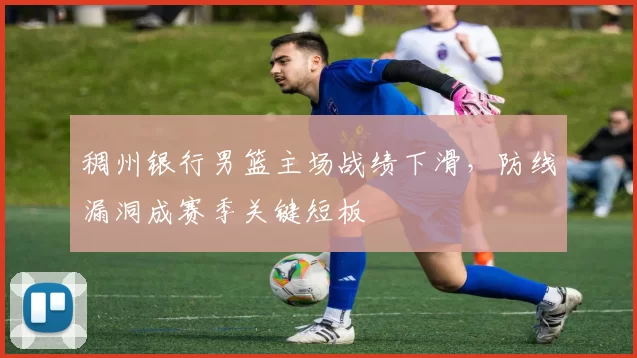 稠州银行男篮主场战绩下滑，防线漏洞成赛季关键短板