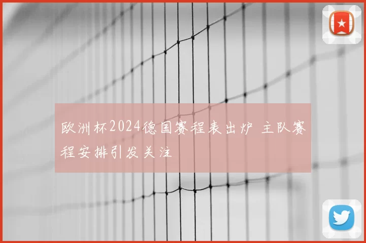 欧洲杯2024德国赛程表出炉 主队赛程安排引发关注