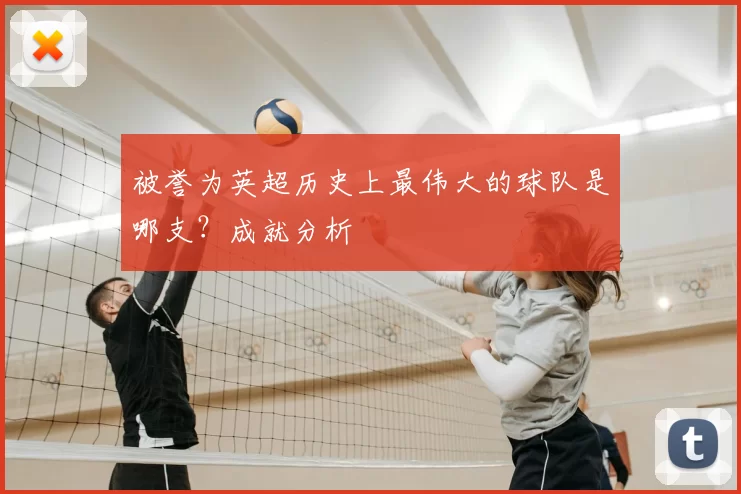 被誉为英超历史上最伟大的球队是哪支？成就分析