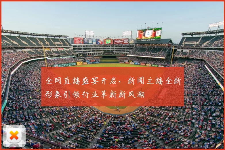 全网直播盛宴开启，新闻主播全新形象引领行业革新新风潮