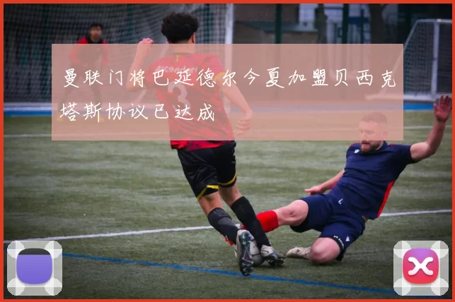 曼联门将巴延德尔今夏加盟贝西克塔斯协议已达成