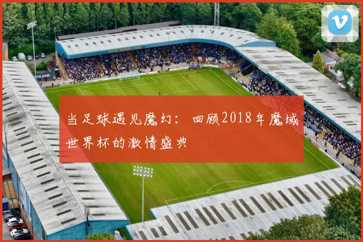 当足球遇见魔幻:回顾2018年魔域世界杯的激情盛典