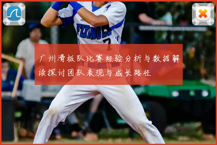 广州滑板队比赛经验分析与数据解读探讨团队表现与成长路径