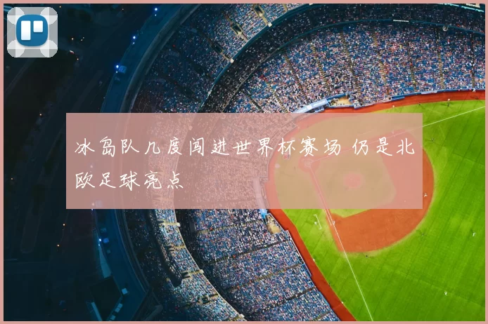 冰岛队几度闯进世界杯赛场 仍是北欧足球亮点