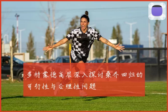 多特蒙德高层深入探讨桑乔回归的可行性与合理性问题