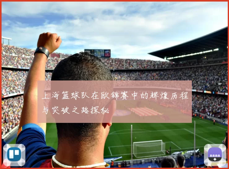 上海篮球队在欧锦赛中的辉煌历程与突破之路探秘
