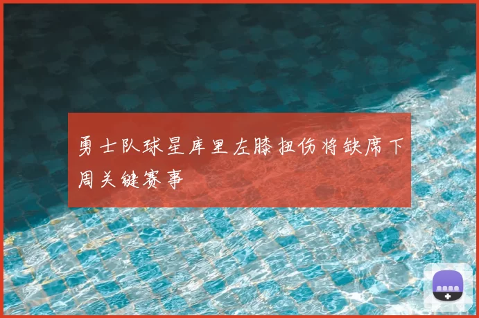 勇士队球星库里左膝扭伤将缺席下周关键赛事
