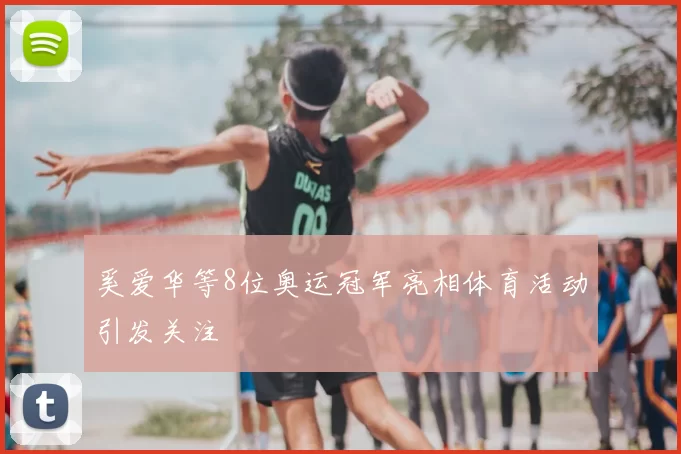 奚爱华等8位奥运冠军亮相体育活动引发关注