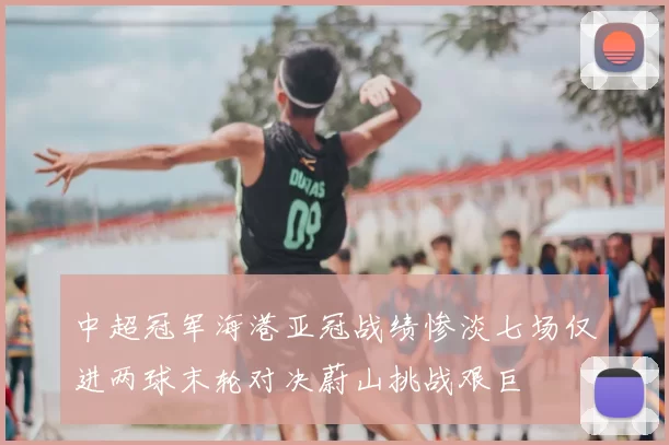 中超冠军海港亚冠战绩惨淡七场仅进两球末轮对决蔚山挑战艰巨